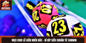 Mẹo Chơi Lô Xiên Miền Bắc - Bí Kíp Siêu Chuẩn Từ SUNWIN