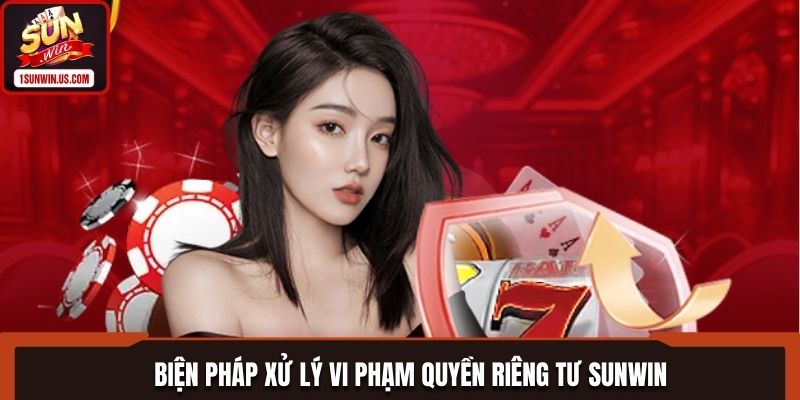 Biện pháp xử lý vi phạm quyền riêng tư SUNWIN