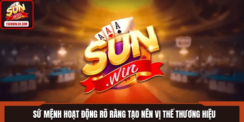 Sứ mệnh hoạt động rõ ràng tạo nên vị thế thương hiệu