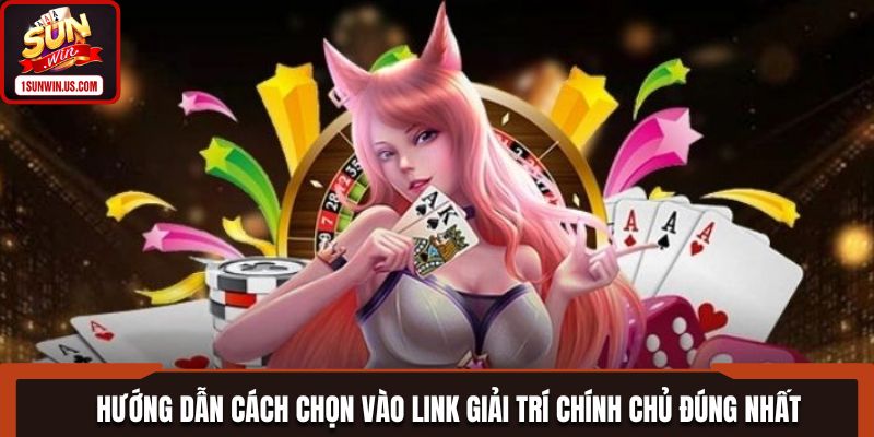 Hướng dẫn cách chọn vào link giải trí chính chủ đúng nhất