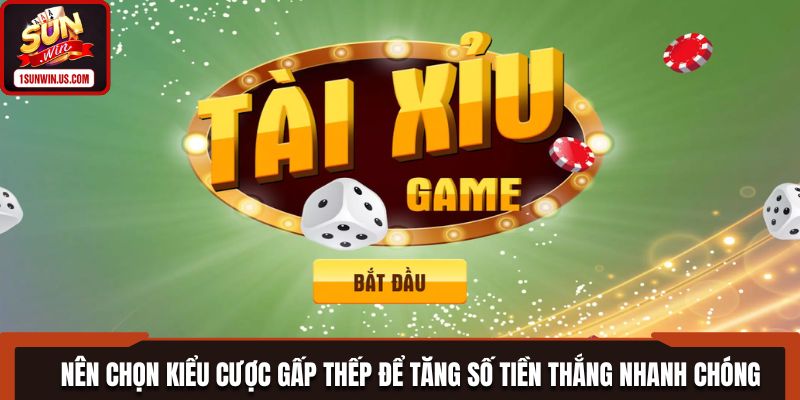 Nên chọn kiểu cược gấp thếp để tăng số tiền thắng nhanh chóng